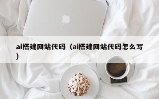 沧州ai搭建网站代码（ai搭建网站代码怎么写）