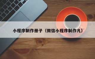 沧州小程序制作册子（微信小程序制作凡）