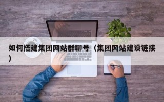 沧州如何搭建集团网站群聊号（集团网站建设链接）