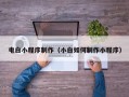 沧州电白小程序制作（小白如何制作小程序）