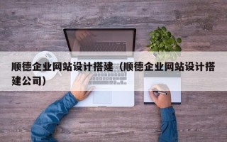 沧州顺德企业网站设计搭建（顺德企业网站设计搭建公司）