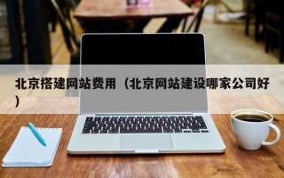 沧州北京搭建网站费用（北京网站建设哪家公司好）