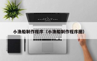 沧州小渔船制作程序（小渔船制作程序图）