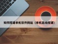 沧州如何搭建单机软件网站（单机游戏搭建）
