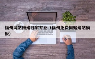 沧州福州网站搭建哪家专业（福州免费网站建站模板）