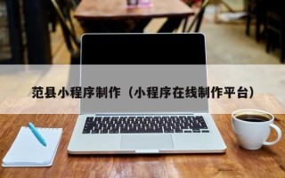 沧州范县小程序制作（小程序在线制作平台）