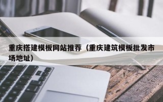 沧州重庆搭建模板网站推荐（重庆建筑模板批发市场地址）
