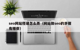 沧州seo网站搭建怎么弄（网站做seo的步骤有哪些）